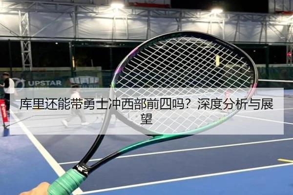 库里还能带勇士冲西部前四吗？深度分析与展望