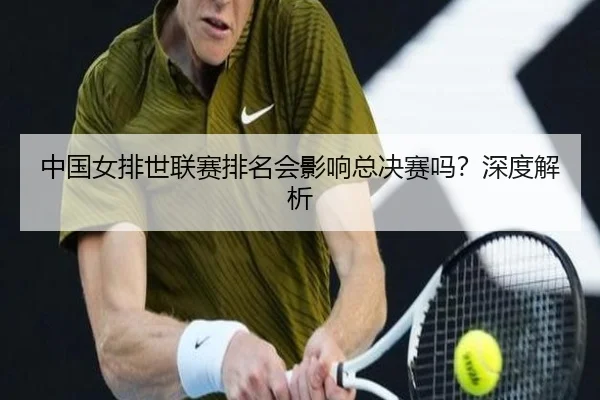 中国女排世联赛排名会影响总决赛吗？深度解析